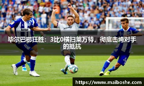 毕尔巴鄂狂胜：3比0横扫莱万特，彻底击垮对手的抵抗