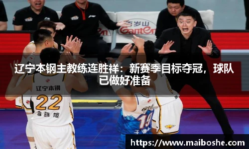 辽宁本钢主教练连胜祥：新赛季目标夺冠，球队已做好准备