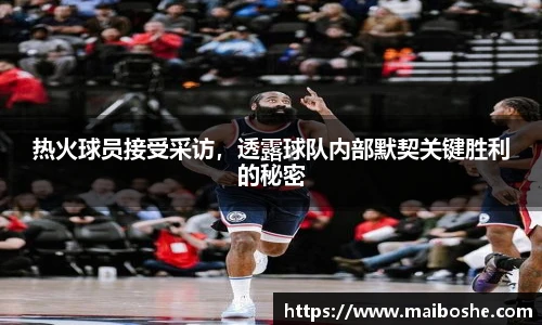 热火球员接受采访，透露球队内部默契关键胜利的秘密