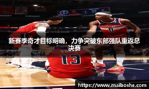 新赛季奇才目标明确，力争突破东部强队重返总决赛