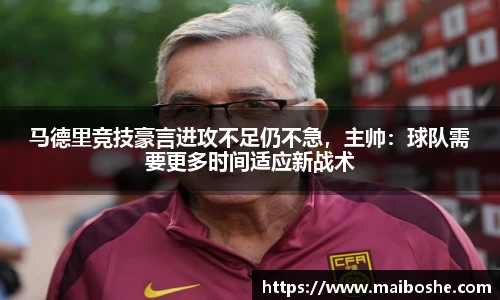 马德里竞技豪言进攻不足仍不急，主帅：球队需要更多时间适应新战术