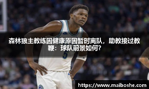 森林狼主教练因健康原因暂时离队，助教接过教鞭：球队前景如何？