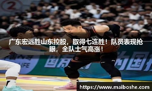 广东宏远胜山东控股，取得七连胜！队员表现抢眼，全队士气高涨！