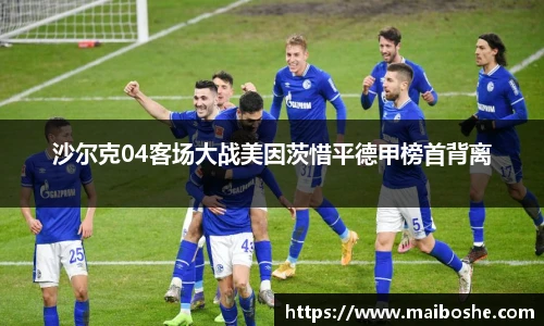 沙尔克04客场大战美因茨惜平德甲榜首背离