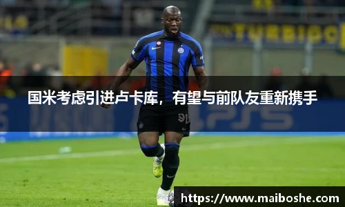 国米考虑引进卢卡库，有望与前队友重新携手