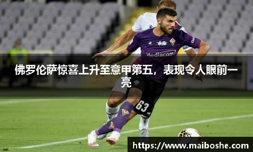 佛罗伦萨惊喜上升至意甲第五，表现令人眼前一亮