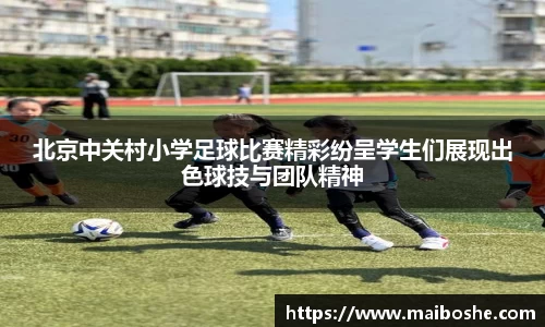 北京中关村小学足球比赛精彩纷呈学生们展现出色球技与团队精神