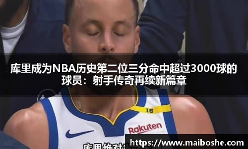 库里成为NBA历史第二位三分命中超过3000球的球员：射手传奇再续新篇章