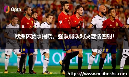 欧洲杯赛事揭晓，强队弱队对决激情四射！