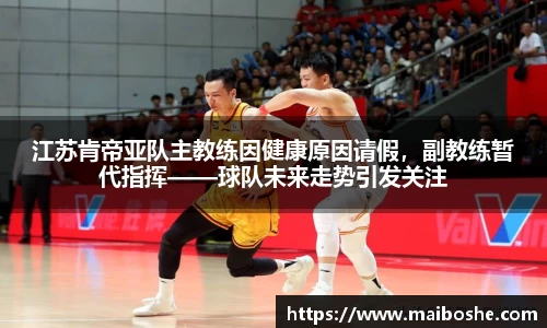 江苏肯帝亚队主教练因健康原因请假，副教练暂代指挥——球队未来走势引发关注