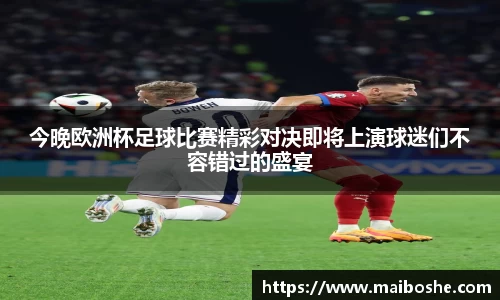 今晚欧洲杯足球比赛精彩对决即将上演球迷们不容错过的盛宴