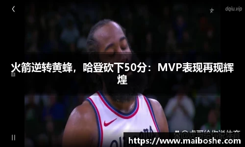 火箭逆转黄蜂，哈登砍下50分：MVP表现再现辉煌