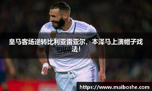 皇马客场逆转比利亚雷亚尔，本泽马上演帽子戏法！