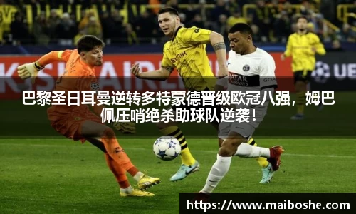 巴黎圣日耳曼逆转多特蒙德晋级欧冠八强，姆巴佩压哨绝杀助球队逆袭！