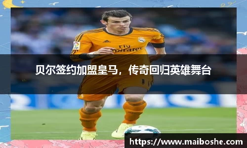 贝尔签约加盟皇马，传奇回归英雄舞台
