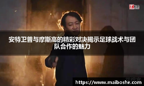 安特卫普与摩斯高的精彩对决揭示足球战术与团队合作的魅力