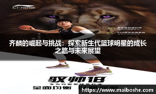 齐麟的崛起与挑战：探索新生代篮球明星的成长之路与未来展望