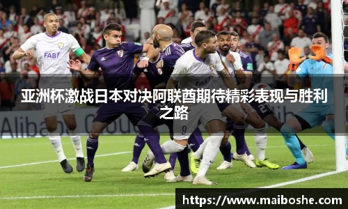 亚洲杯激战日本对决阿联酋期待精彩表现与胜利之路