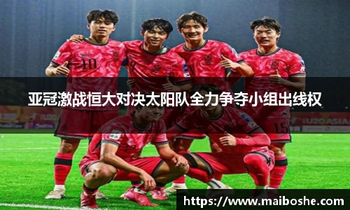 亚冠激战恒大对决太阳队全力争夺小组出线权