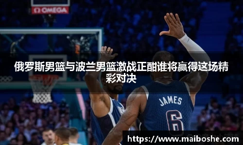 俄罗斯男篮与波兰男篮激战正酣谁将赢得这场精彩对决