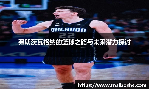 弗朗茨瓦格纳的篮球之路与未来潜力探讨