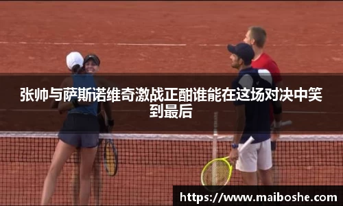 张帅与萨斯诺维奇激战正酣谁能在这场对决中笑到最后