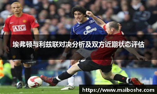 埃弗顿与利兹联对决分析及双方近期状态评估