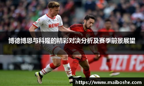 博德博恩与科隆的精彩对决分析及赛季前景展望