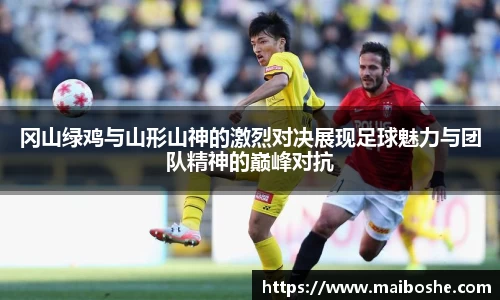 冈山绿鸡与山形山神的激烈对决展现足球魅力与团队精神的巅峰对抗