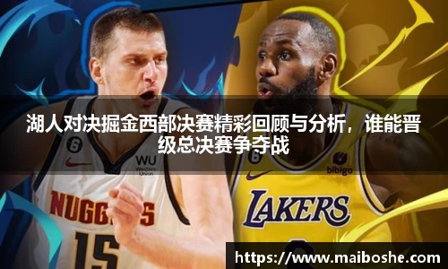 湖人对决掘金西部决赛精彩回顾与分析，谁能晋级总决赛争夺战