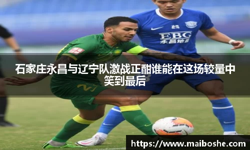 石家庄永昌与辽宁队激战正酣谁能在这场较量中笑到最后