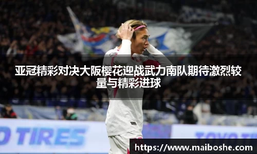 亚冠精彩对决大阪樱花迎战武力南队期待激烈较量与精彩进球
