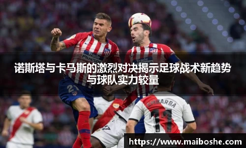 诺斯塔与卡马斯的激烈对决揭示足球战术新趋势与球队实力较量