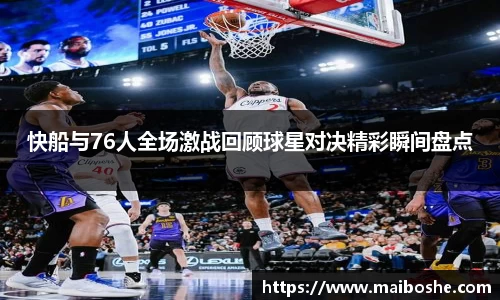 快船与76人全场激战回顾球星对决精彩瞬间盘点