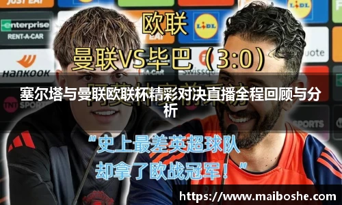 塞尔塔与曼联欧联杯精彩对决直播全程回顾与分析