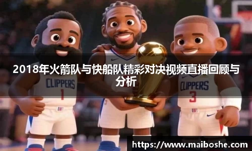 2018年火箭队与快船队精彩对决视频直播回顾与分析