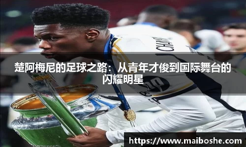 楚阿梅尼的足球之路：从青年才俊到国际舞台的闪耀明星