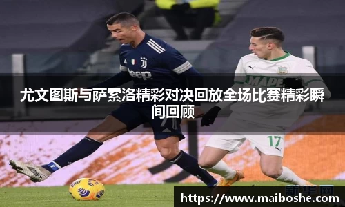 尤文图斯与萨索洛精彩对决回放全场比赛精彩瞬间回顾